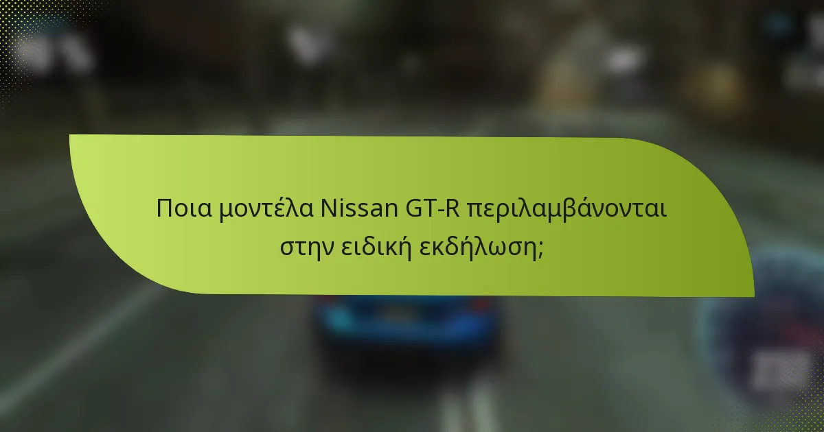 Ποια μοντέλα Nissan GT-R περιλαμβάνονται στην ειδική εκδήλωση;