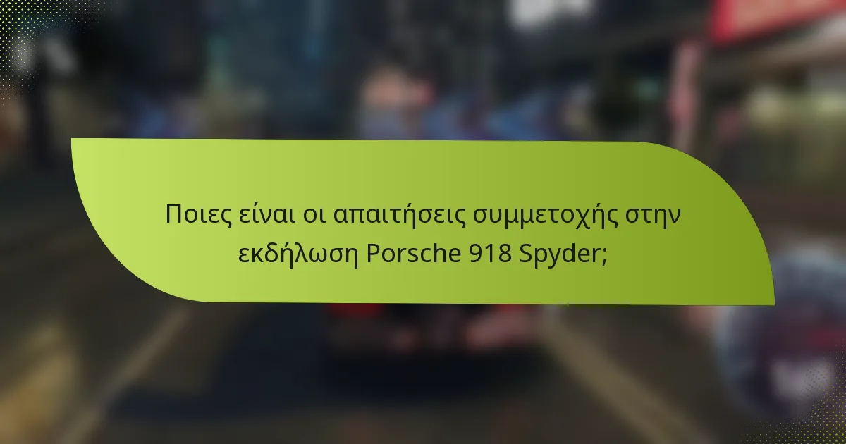Ποιες είναι οι απαιτήσεις συμμετοχής στην εκδήλωση Porsche 918 Spyder;