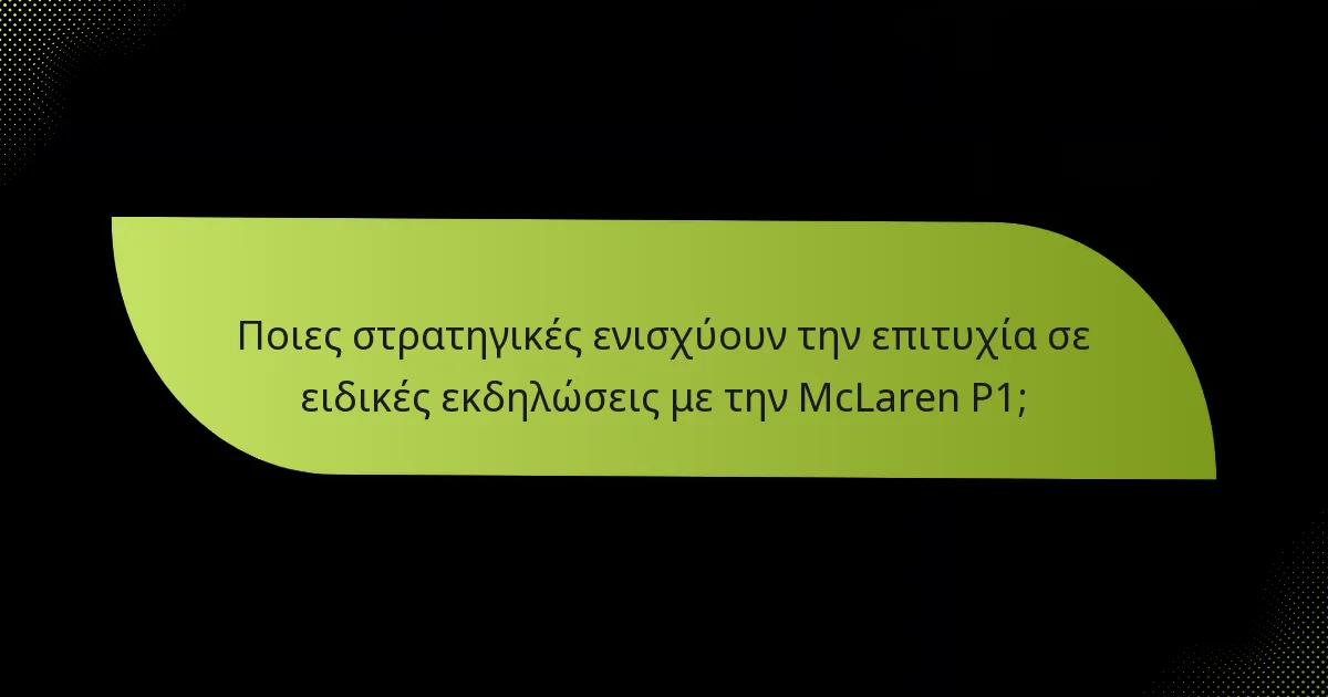 Ποιες στρατηγικές ενισχύουν την επιτυχία σε ειδικές εκδηλώσεις με την McLaren P1;