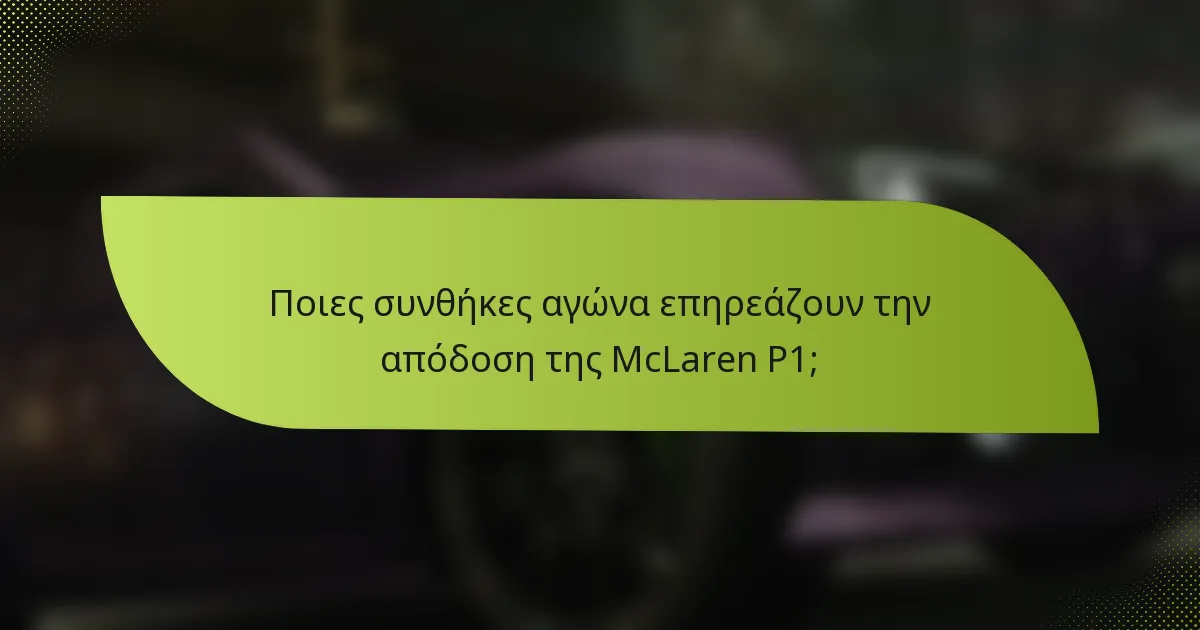 Ποιες συνθήκες αγώνα επηρεάζουν την απόδοση της McLaren P1;