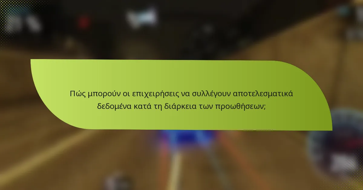 Πώς μπορούν οι επιχειρήσεις να συλλέγουν αποτελεσματικά δεδομένα κατά τη διάρκεια των προωθήσεων;