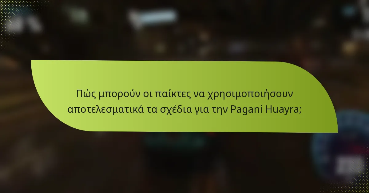 Πώς μπορούν οι παίκτες να χρησιμοποιήσουν αποτελεσματικά τα σχέδια για την Pagani Huayra;