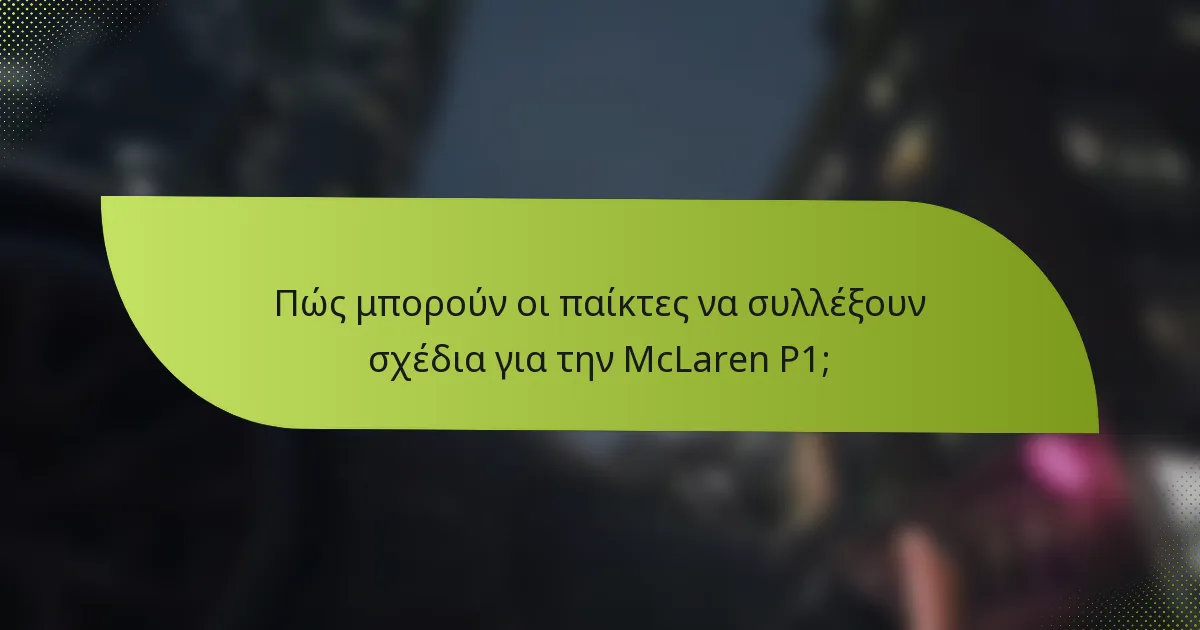 Πώς μπορούν οι παίκτες να συλλέξουν σχέδια για την McLaren P1;