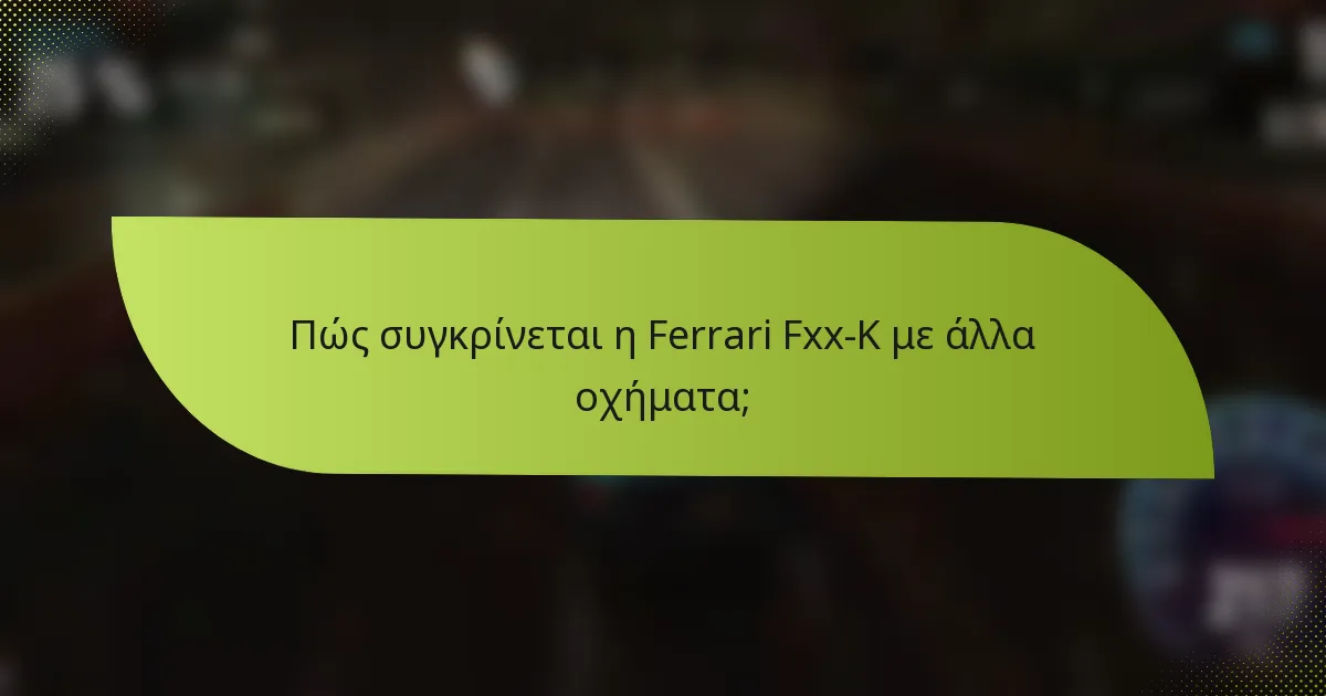 Πώς συγκρίνεται η Ferrari Fxx-K με άλλα οχήματα;