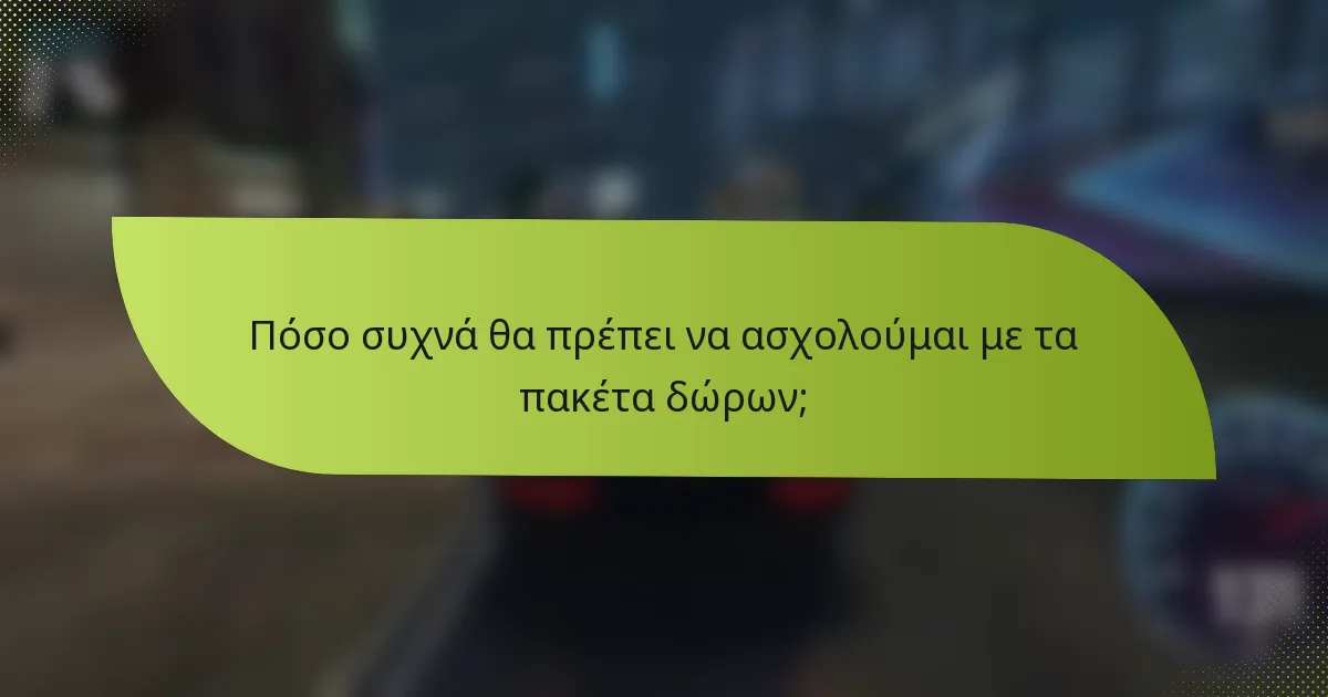 Πόσο συχνά θα πρέπει να ασχολούμαι με τα πακέτα δώρων;