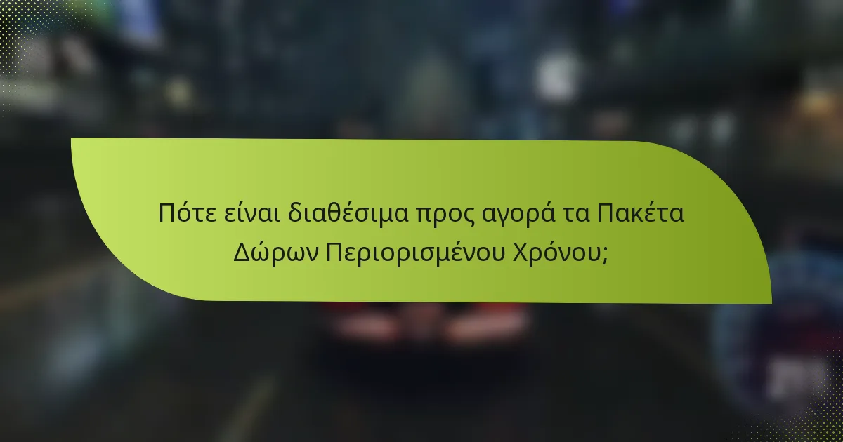 Πότε είναι διαθέσιμα προς αγορά τα Πακέτα Δώρων Περιορισμένου Χρόνου;
